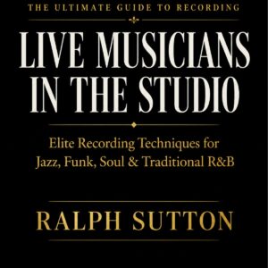 The Ultimate Guide to Recording Live Musicians in the Studio by Ralph Sutton